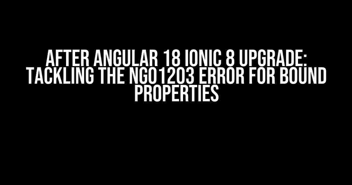 After Angular 18 Ionic 8 Upgrade: Tackling the NG01203 Error for Bound Properties