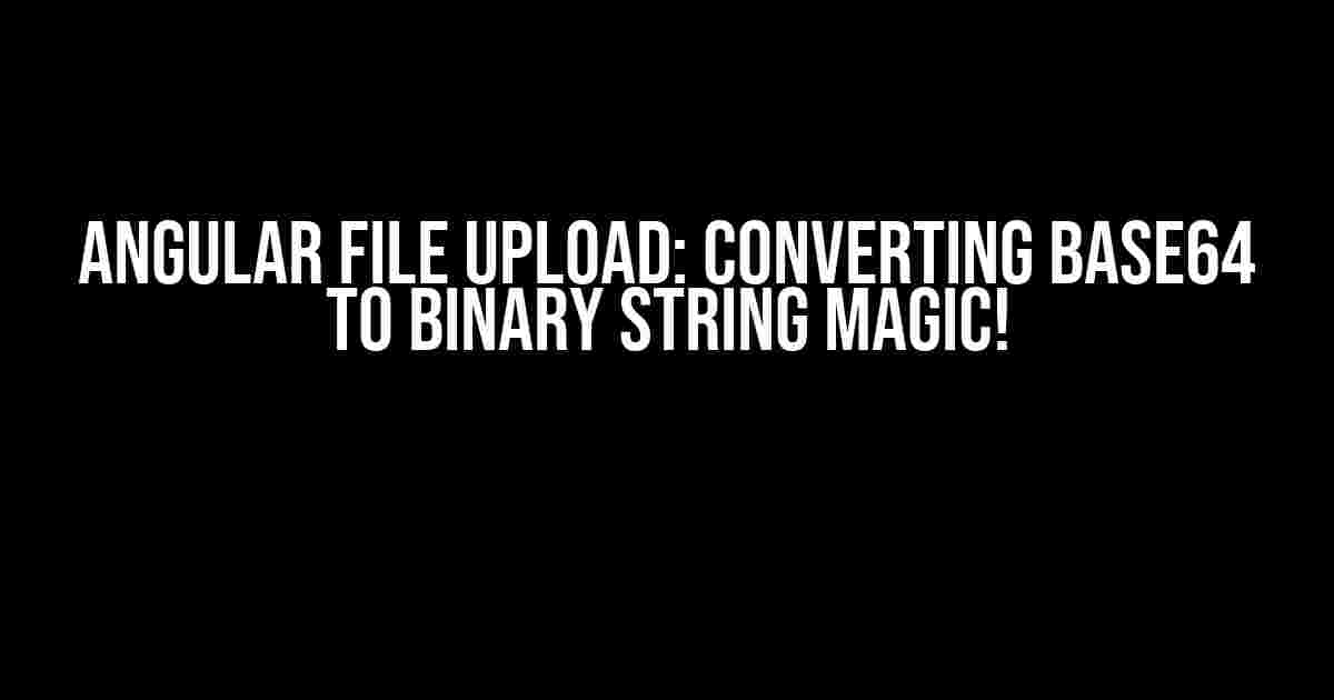 Angular File Upload: Converting Base64 to Binary String Magic!