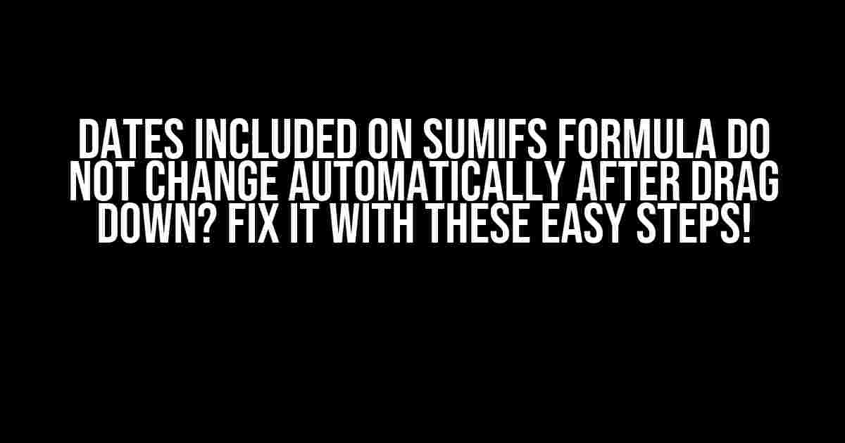 Dates included on SumIfs formula do not change automatically after drag down? Fix it with these easy steps!