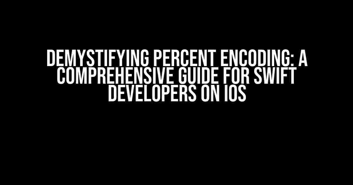 Demystifying Percent Encoding: A Comprehensive Guide for Swift Developers on iOS