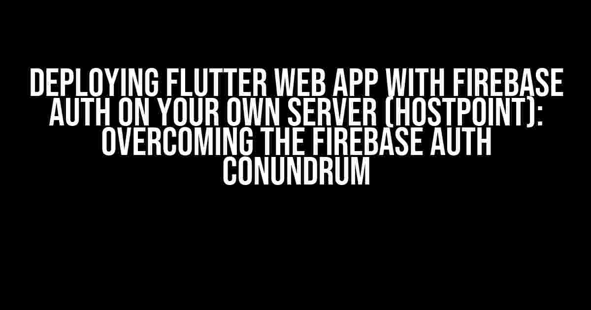 Deploying Flutter Web App with Firebase Auth on your own server (Hostpoint): Overcoming the Firebase Auth Conundrum