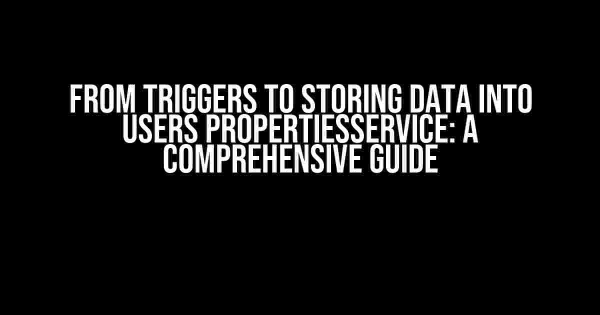 From Triggers to Storing data into users PropertiesService: A Comprehensive Guide