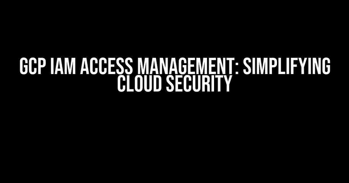 GCP IAM Access Management: Simplifying Cloud Security