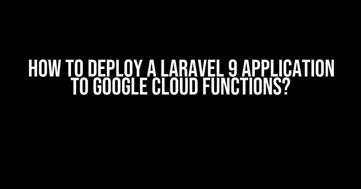 How to Deploy a Laravel 9 Application to Google Cloud Functions?