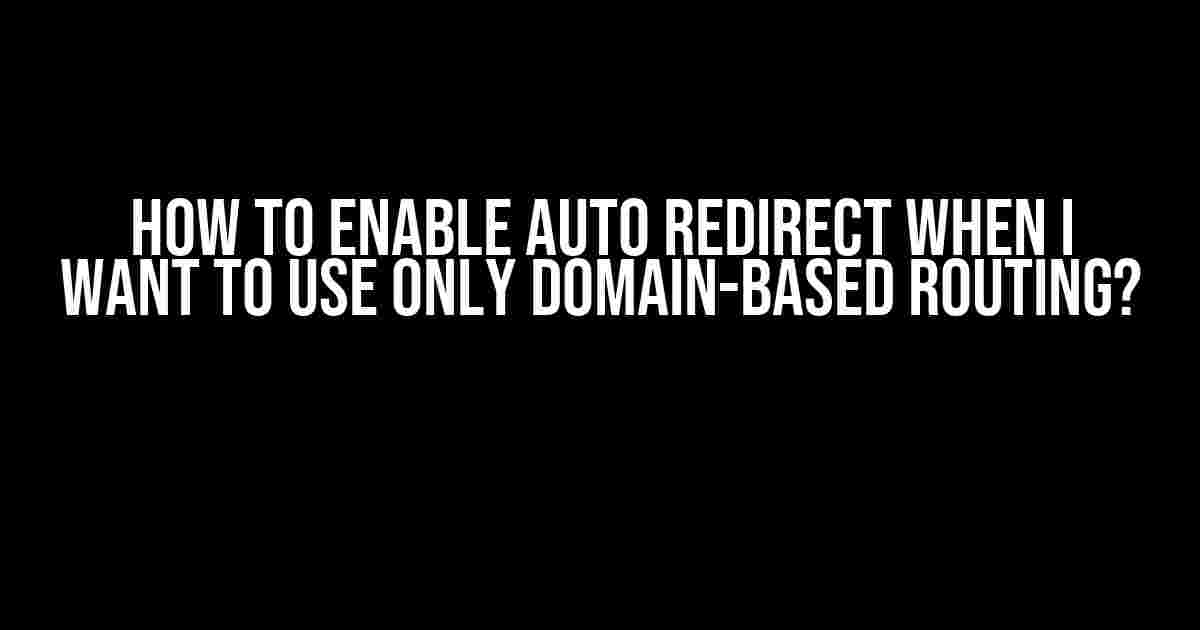 How to Enable Auto Redirect when I Want to Use Only Domain-Based Routing?