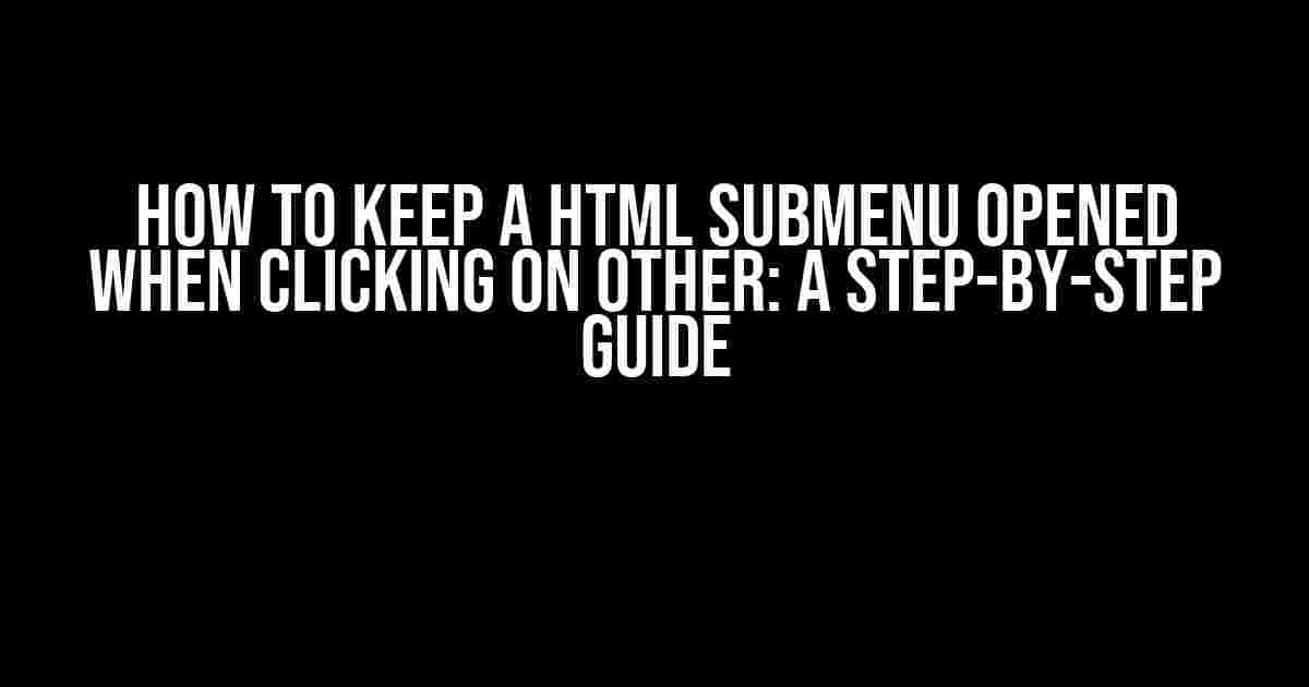 How to Keep a HTML Submenu Opened When Clicking on Other: A Step-by-Step Guide