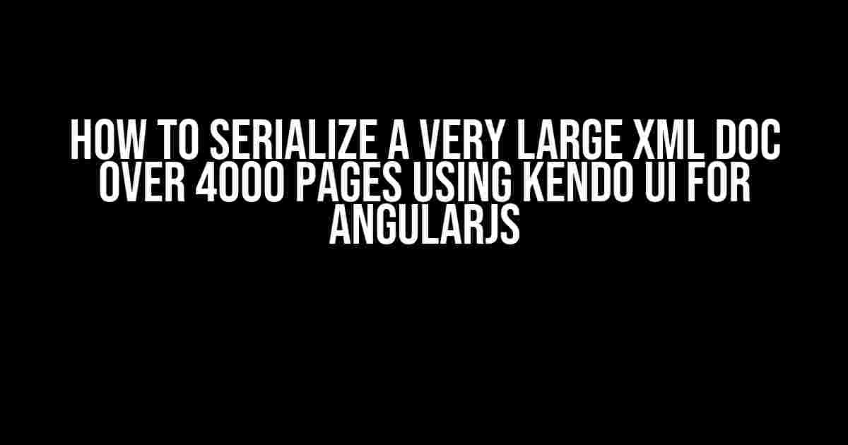 How to Serialize a Very Large XML Doc over 4000 Pages using Kendo UI for AngularJS