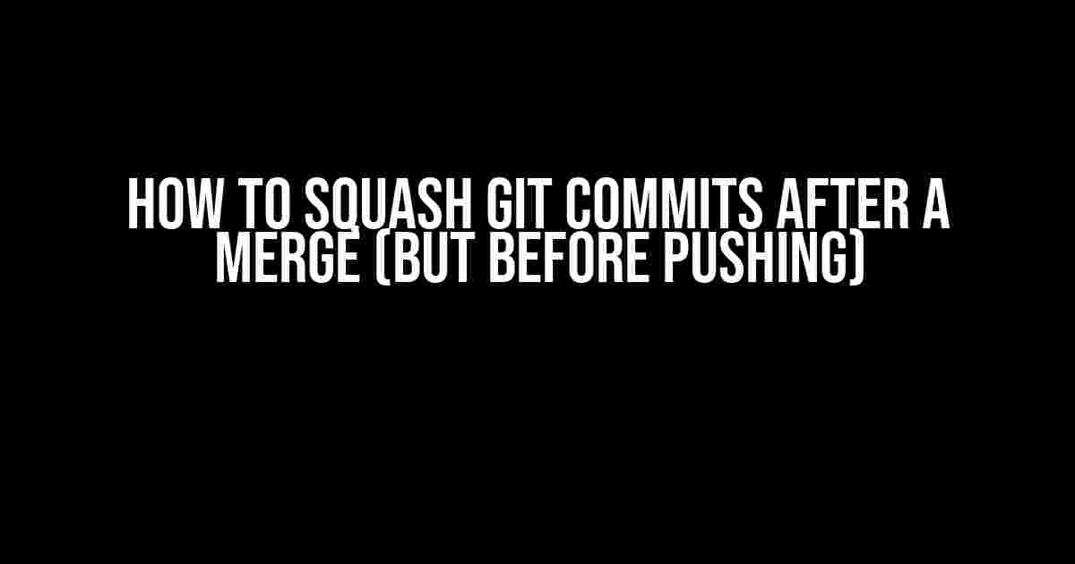 How to Squash Git Commits after a Merge (but before Pushing)