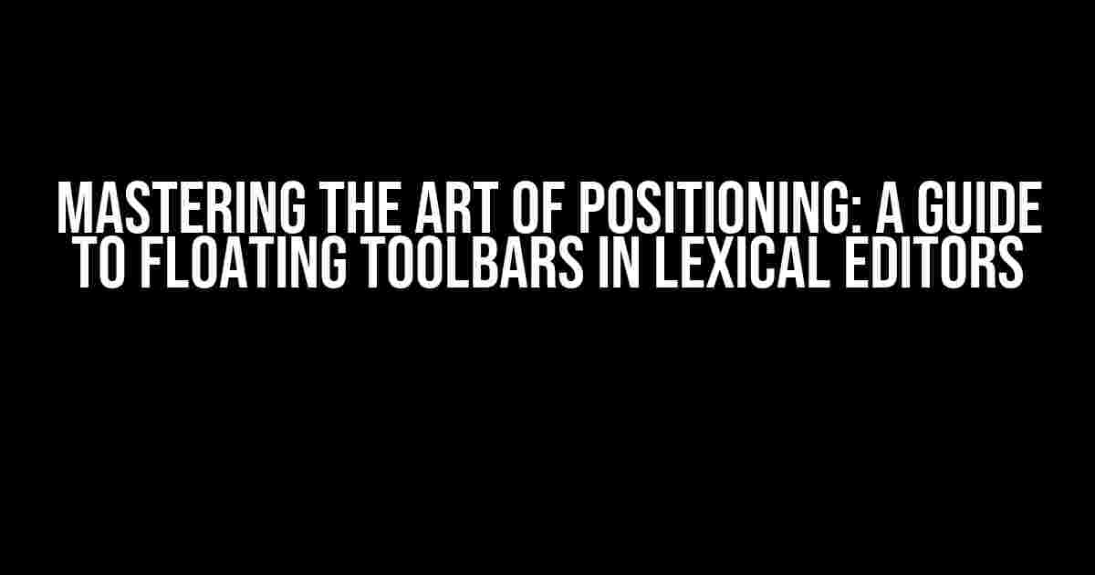 Mastering the Art of Positioning: A Guide to Floating Toolbars in Lexical Editors