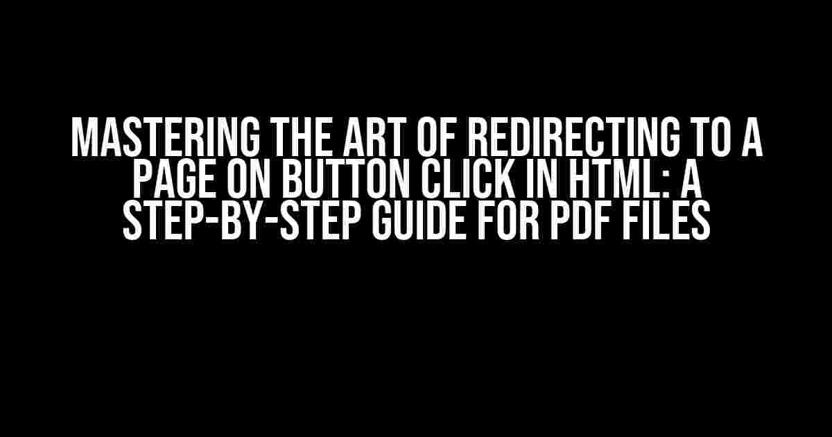 Mastering the Art of Redirecting to a Page on Button Click in HTML: A Step-by-Step Guide for PDF Files