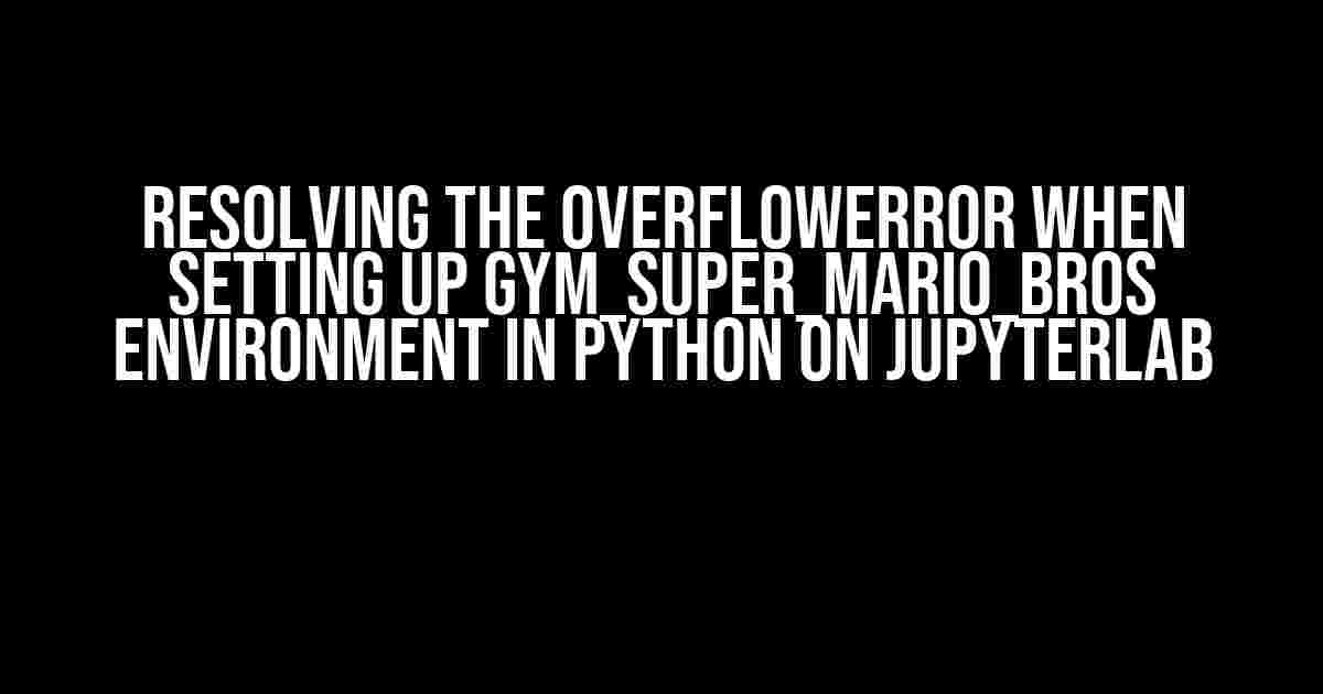 Resolving the OverflowError When Setting Up gym_super_mario_bros Environment in Python on JupyterLab