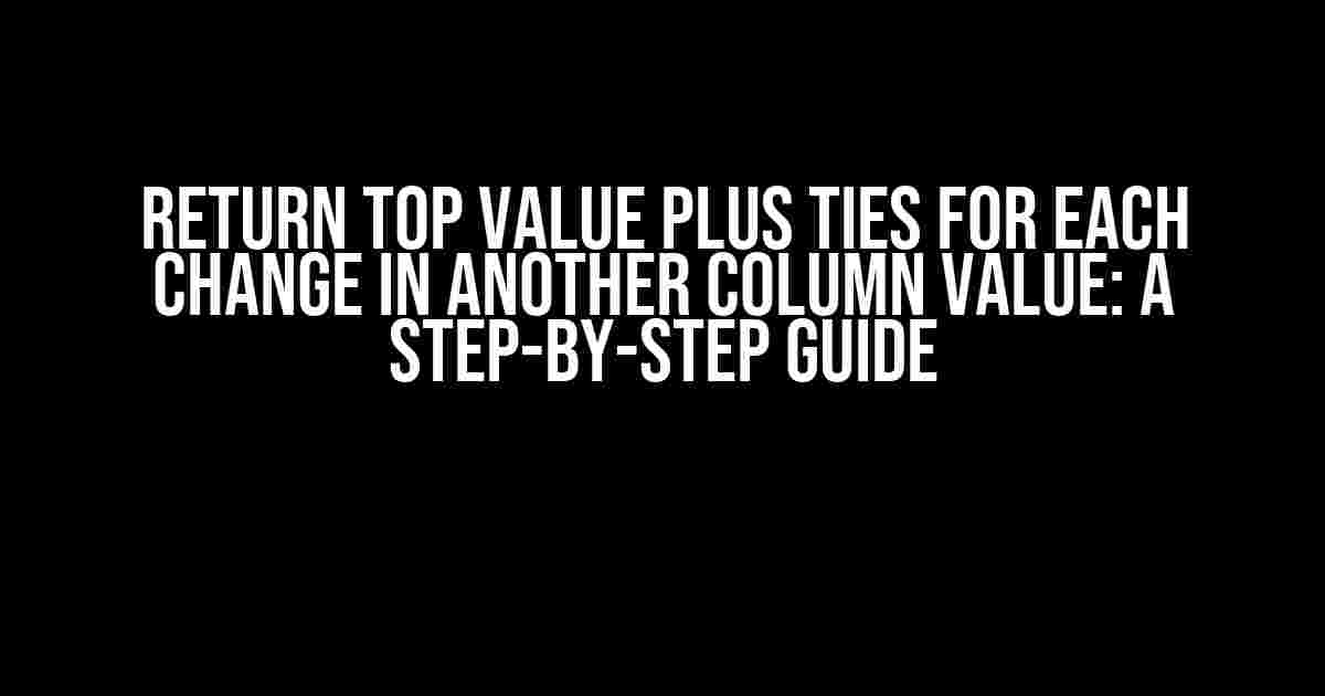 Return Top Value Plus Ties for Each Change in Another Column Value: A Step-by-Step Guide