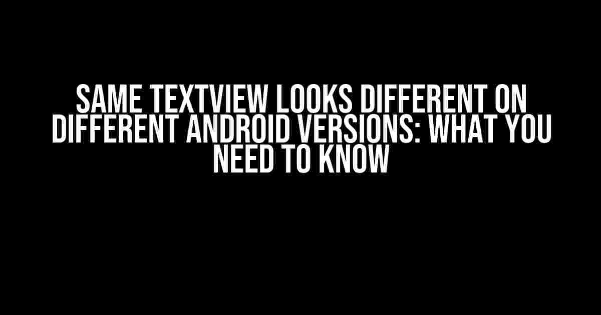 Same TextView Looks Different on Different Android Versions: What You Need to Know