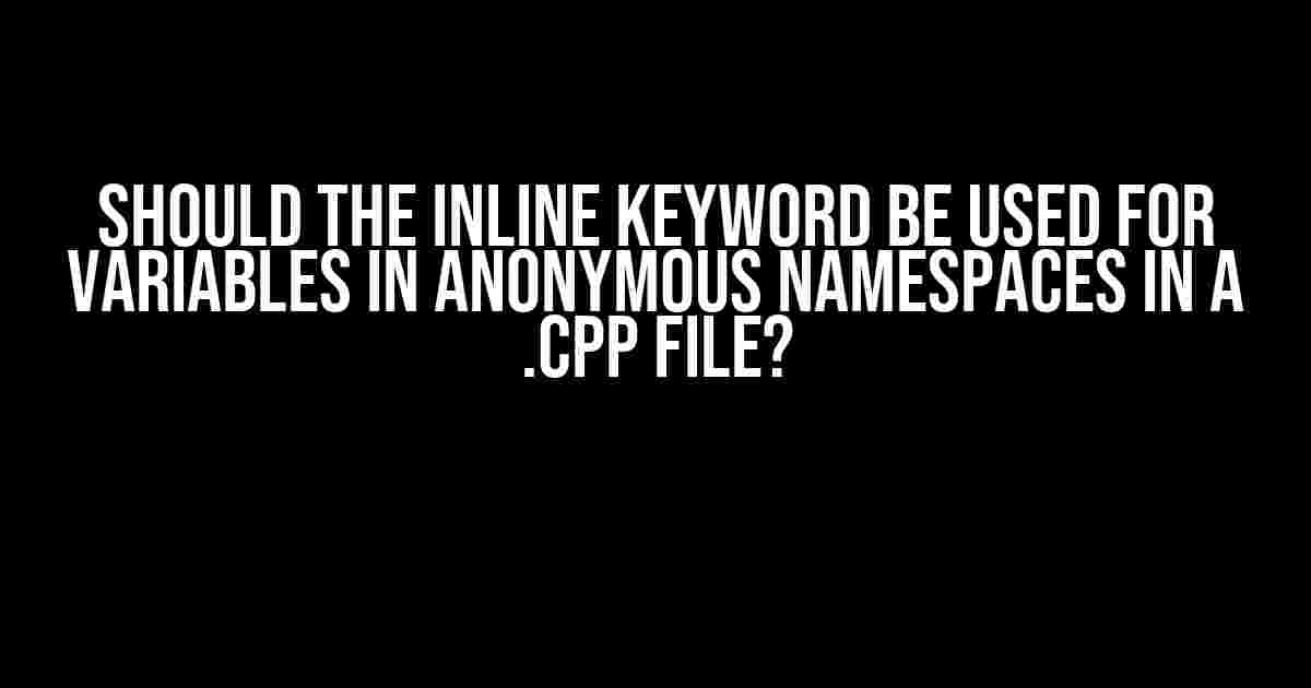 Should the inline keyword be used for variables in anonymous namespaces in a .cpp file?