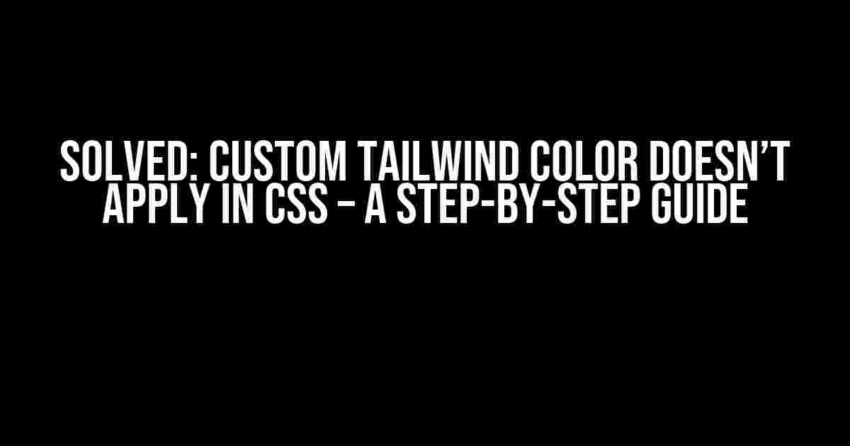 Solved: Custom Tailwind Color Doesn’t Apply in CSS – A Step-by-Step Guide