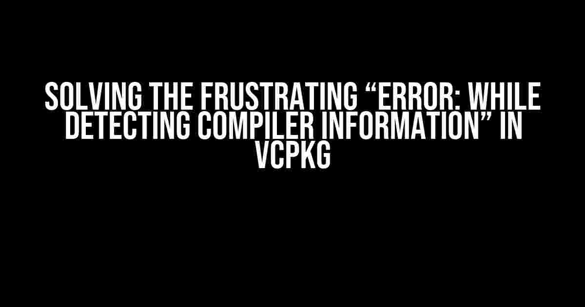 Solving the Frustrating “Error: While Detecting Compiler Information” in vcpkg