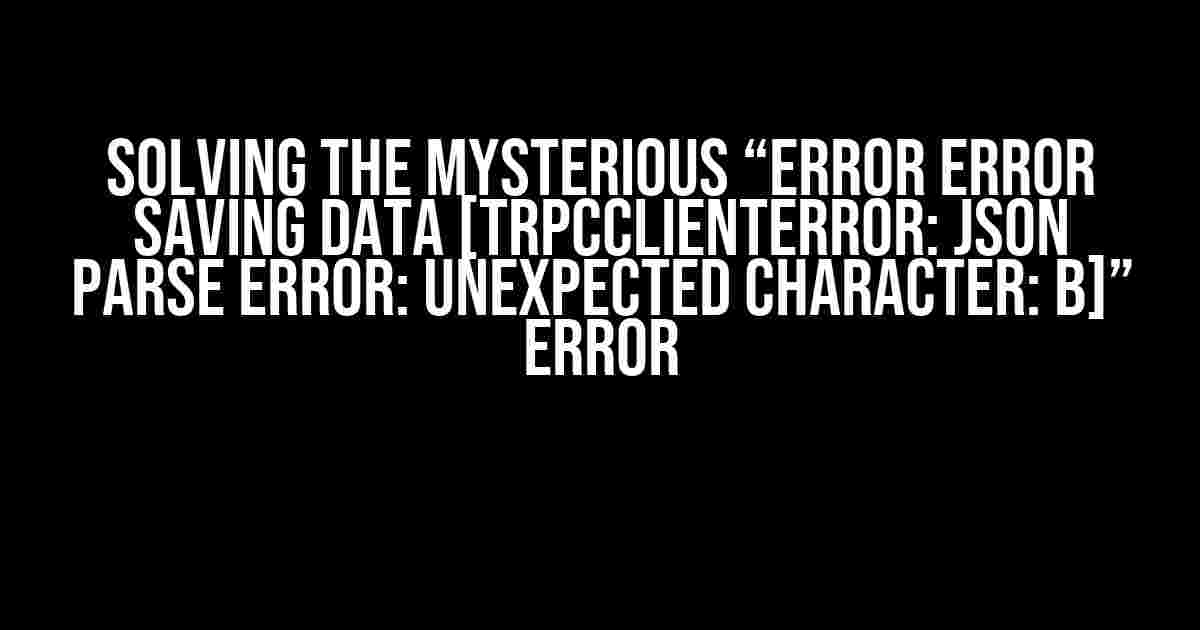 Solving the Mysterious “ERROR Error saving data [TRPCClientError: JSON Parse error: Unexpected character: B]” Error