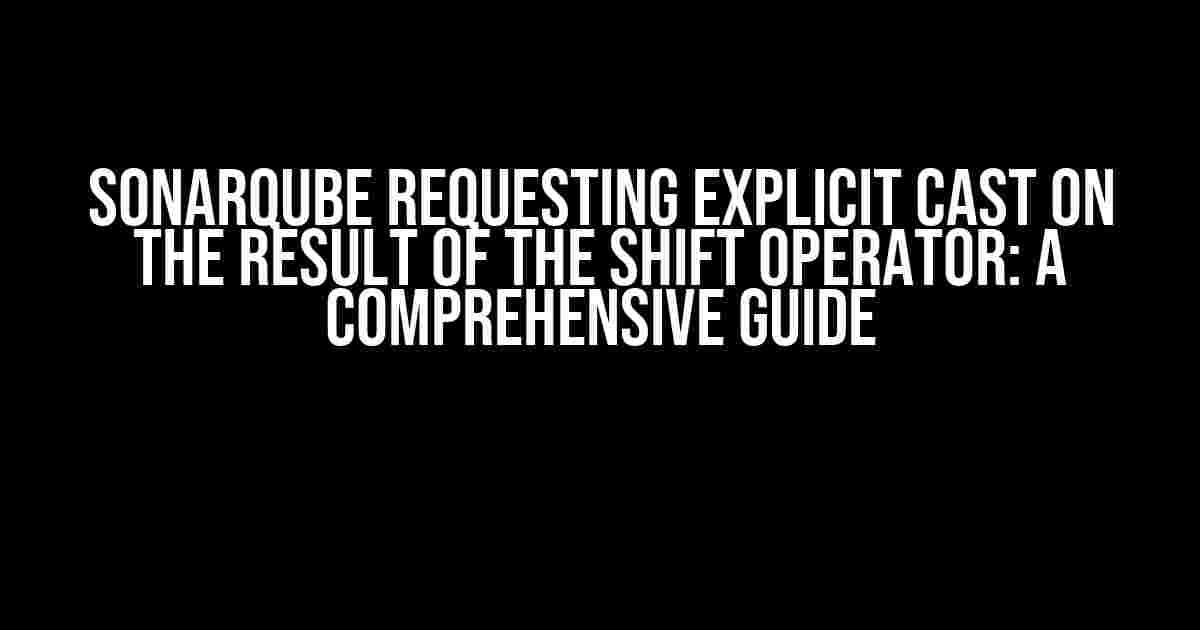 SonarQube Requesting Explicit Cast on the Result of the Shift Operator: A Comprehensive Guide