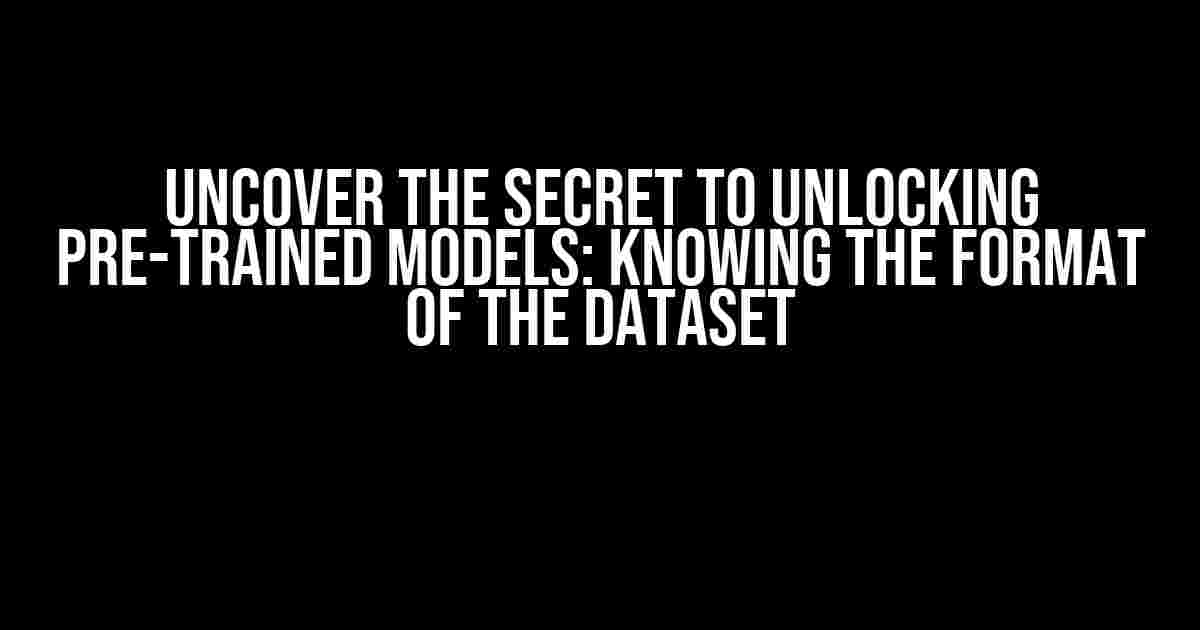 Uncover the Secret to Unlocking Pre-Trained Models: Knowing the Format of the Dataset