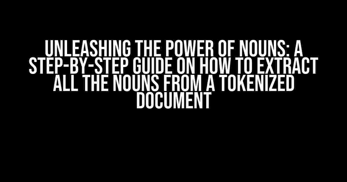 Unleashing the Power of Nouns: A Step-by-Step Guide on How to Extract All the Nouns from a Tokenized Document