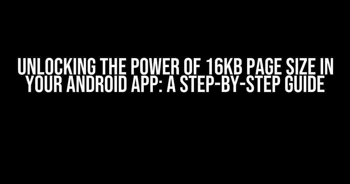 Unlocking the Power of 16KB Page Size in Your Android App: A Step-by-Step Guide