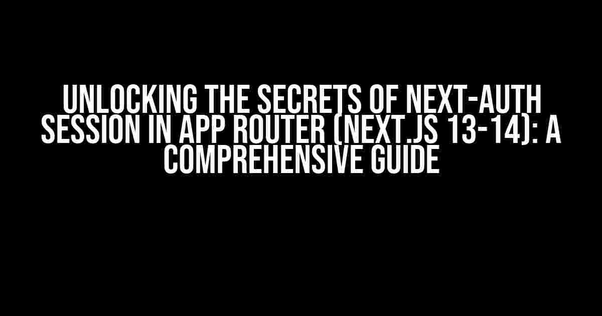 Unlocking the Secrets of Next-Auth Session in App Router (Next.js 13-14): A Comprehensive Guide